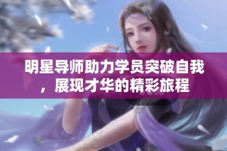 明星导师助力学员突破自我，展现才华的精彩旅程