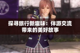 探寻旅行新趣味：伴游交流带来的美好故事