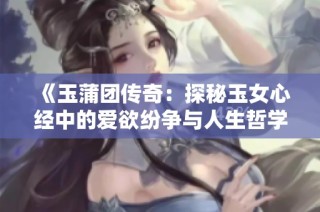 《玉蒲团传奇：探秘玉女心经中的爱欲纷争与人生哲学》