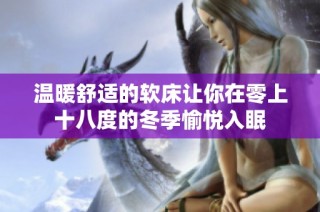 温暖舒适的软床让你在零上十八度的冬季愉悦入眠