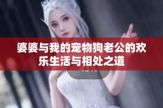 婆婆与我的宠物狗老公的欢乐生活与相处之道