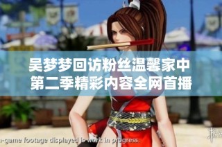 吴梦梦回访粉丝温馨家中 第二季精彩内容全网首播