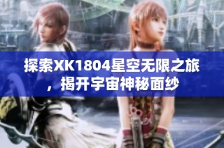 探索XK1804星空无限之旅，揭开宇宙神秘面纱