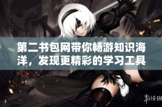 第二书包网带你畅游知识海洋，发现更精彩的学习工具与资源