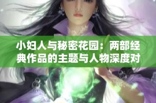 小妇人与秘密花园：两部经典作品的主题与人物深度对比分析