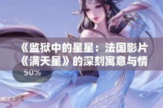 《监狱中的星星：法国影片《满天星》的深刻寓意与情感探索》