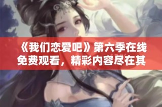 《我们恋爱吧》第六季在线免费观看，精彩内容尽在其中！