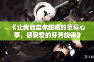 《让我品尝你甜蜜的草莓心事，感受爱的芬芳旋律》