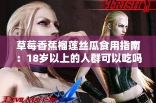 草莓香蕉榴莲丝瓜食用指南：18岁以上的人群可以吃吗