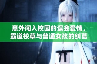 意外闯入校园的误会爱情，霸道校草与普通女孩的纠葛故事