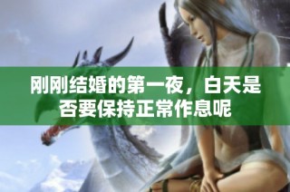 刚刚结婚的第一夜，白天是否要保持正常作息呢
