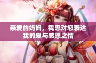 亲爱的妈妈，我想对您表达我的爱与感恩之情