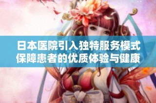 日本医院引入独特服务模式保障患者的优质体验与健康管理