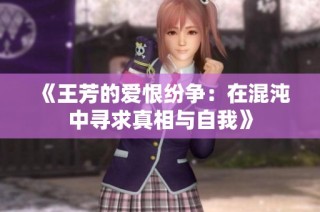 《王芳的爱恨纷争：在混沌中寻求真相与自我》
