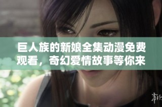 巨人族的新娘全集动漫免费观看，奇幻爱情故事等你来探索！
