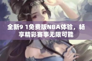 全新9 1免费版NBA体验，畅享精彩赛事无限可能