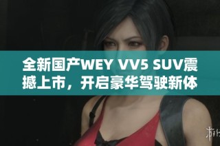 全新国产WEY VV5 SUV震撼上市，开启豪华驾驶新体验