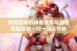 阿司匹林的神奇效用与潜在风险探讨一对一深入分析