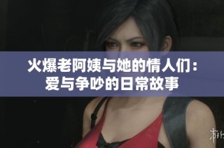 火爆老阿姨与她的情人们：爱与争吵的日常故事
