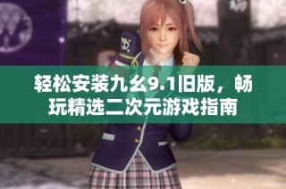 轻松安装九幺9.1旧版，畅玩精选二次元游戏指南