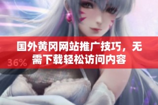国外黄冈网站推广技巧，无需下载轻松访问内容