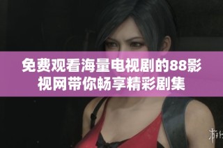 免费观看海量电视剧的88影视网带你畅享精彩剧集