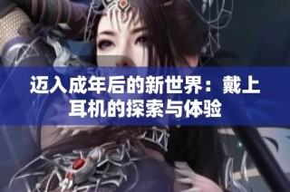 迈入成年后的新世界：戴上耳机的探索与体验