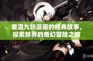重温九妖漫画的经典故事，探索妖界的奇幻冒险之旅