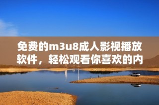 免费的m3u8成人影视播放软件，轻松观看你喜欢的内容
