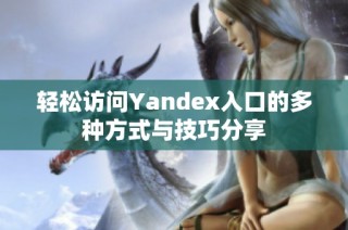 轻松访问Yandex入口的多种方式与技巧分享