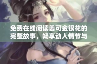 免费在线阅读姜可金银花的完整故事，畅享动人情节与美丽文字