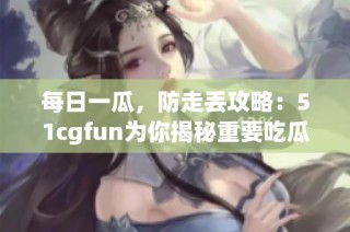 每日一瓜，防走丢攻略：51cgfun为你揭秘重要吃瓜技巧
