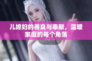 儿媳妇的善良与奉献，温暖家庭的每个角落
