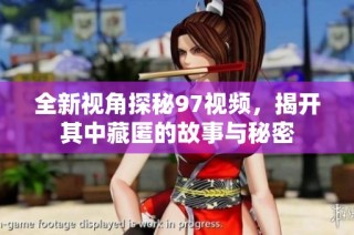 全新视角探秘97视频，揭开其中藏匿的故事与秘密