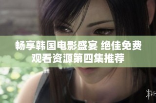 畅享韩国电影盛宴 绝佳免费观看资源第四集推荐