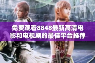 免费观看8848最新高清电影和电视剧的最佳平台推荐