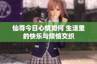 仙尊今日心情如何 生活里的快乐与烦恼交织