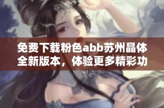 免费下载粉色abb苏州晶体全新版本，体验更多精彩功能