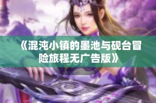 《混沌小镇的墨池与砚台冒险旅程无广告版》