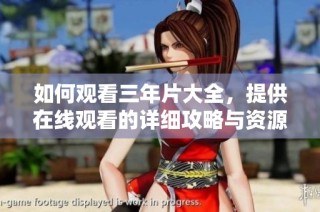 如何观看三年片大全，提供在线观看的详细攻略与资源分享