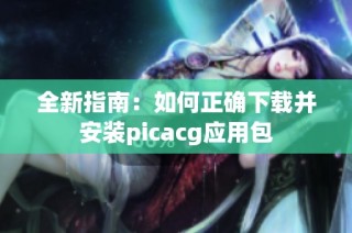 全新指南：如何正确下载并安装picacg应用包