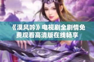 《漠风吟》电视剧全剧情免费观看高清版在线畅享