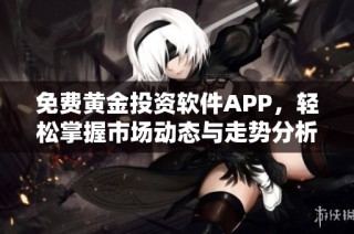 免费黄金投资软件APP，轻松掌握市场动态与走势分析