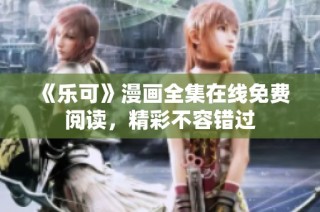 《乐可》漫画全集在线免费阅读，精彩不容错过