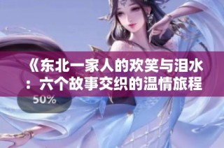 《东北一家人的欢笑与泪水：六个故事交织的温情旅程》