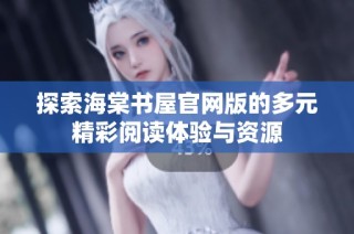 探索海棠书屋官网版的多元精彩阅读体验与资源