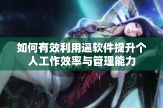 如何有效利用逼软件提升个人工作效率与管理能力