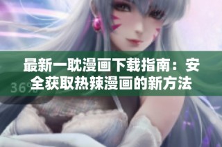 最新一耽漫画下载指南：安全获取热辣漫画的新方法