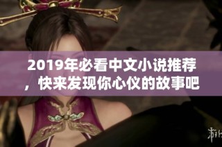 2019年必看中文小说推荐，快来发现你心仪的故事吧！