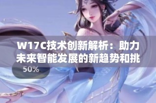 W17C技术创新解析：助力未来智能发展的新趋势和挑战
